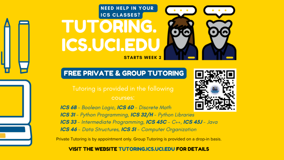 The ICS Tutoring Center provides tutoring services for lower-division ICS courses. Visit tutoring.ics.uci.edu for details.